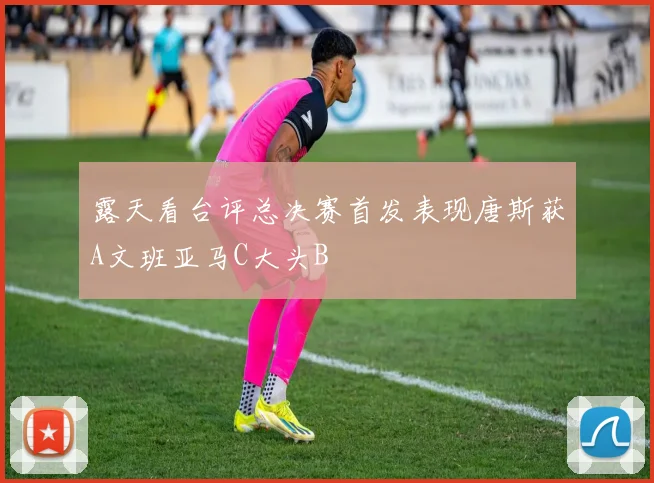 露天看台评总决赛首发表现唐斯获A文班亚马C大头B