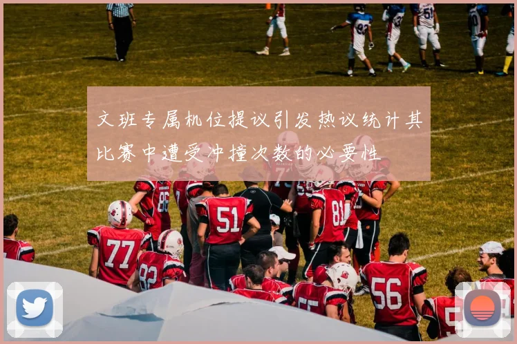文班专属机位提议引发热议统计其比赛中遭受冲撞次数的必要性