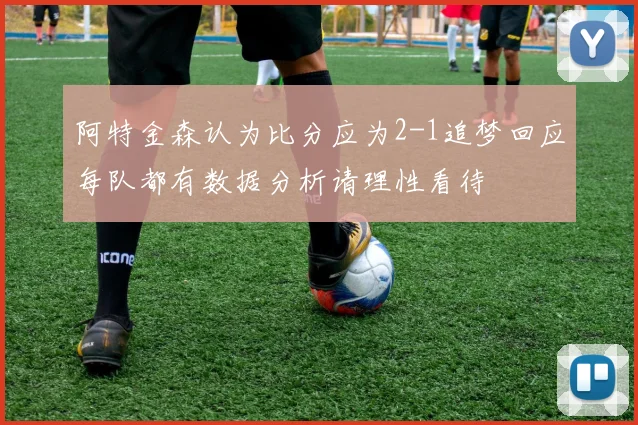 阿特金森认为比分应为2-1追梦回应每队都有数据分析请理性看待