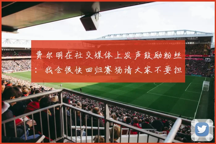 费尔明在社交媒体上发声鼓励粉丝：我会很快回归赛场请大家不要担心