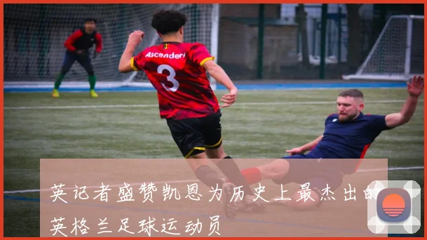英记者盛赞凯恩为历史上最杰出的英格兰足球运动员