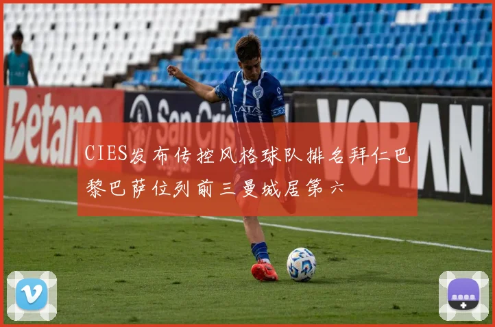 CIES发布传控风格球队排名拜仁巴黎巴萨位列前三曼城居第六