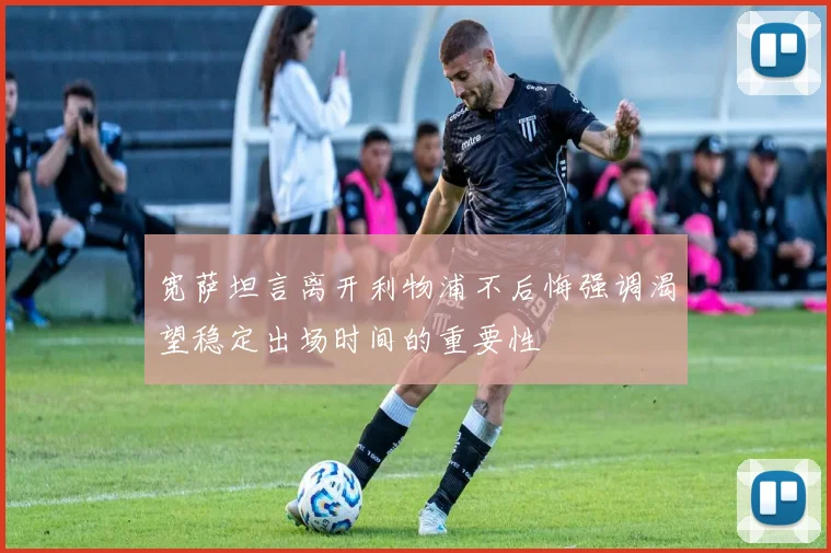 宽萨坦言离开利物浦不后悔强调渴望稳定出场时间的重要性