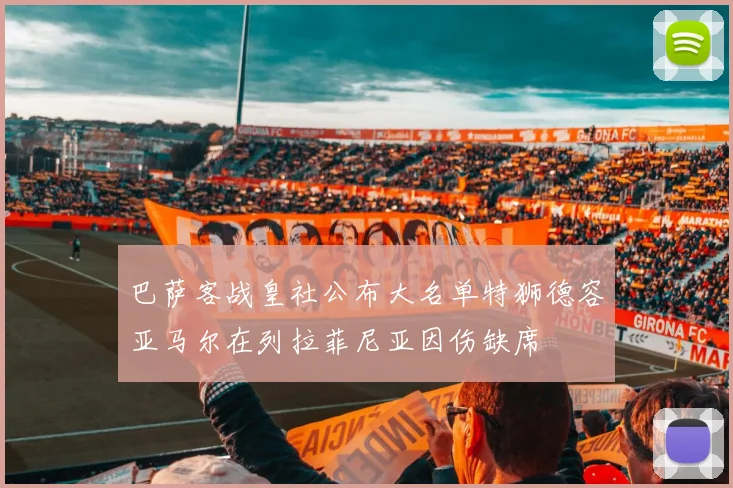 巴萨客战皇社公布大名单特狮德容亚马尔在列拉菲尼亚因伤缺席