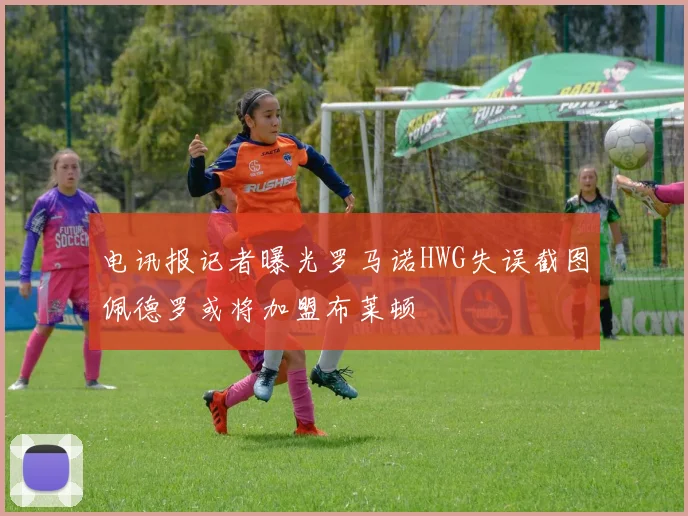 电讯报记者曝光罗马诺HWG失误截图佩德罗或将加盟布莱顿