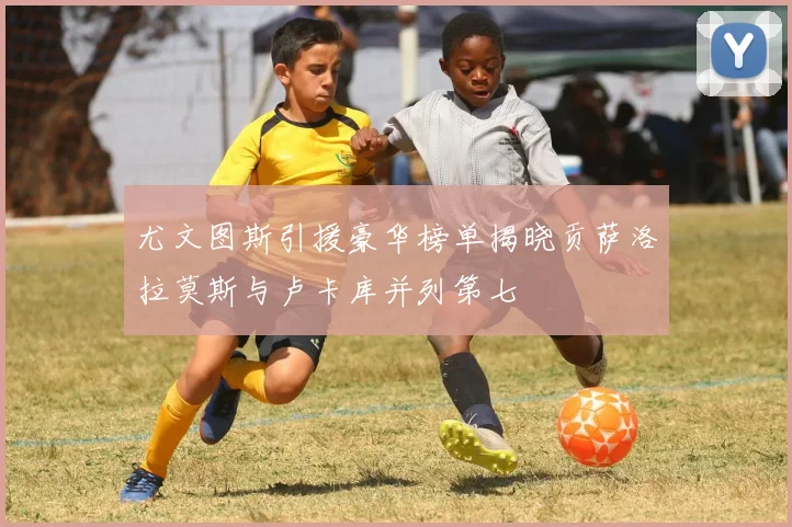 尤文图斯引援豪华榜单揭晓贡萨洛拉莫斯与卢卡库并列第七