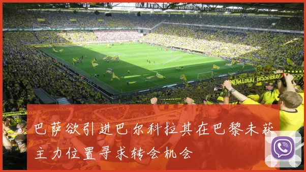 巴萨欲引进巴尔科拉其在巴黎未获主力位置寻求转会机会