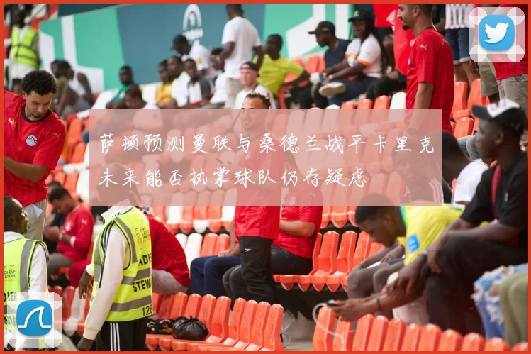 萨顿预测曼联与桑德兰战平卡里克未来能否执掌球队仍存疑虑