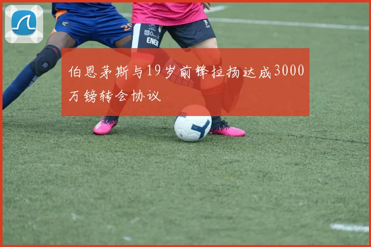 伯恩茅斯与19岁前锋拉扬达成3000万镑转会协议